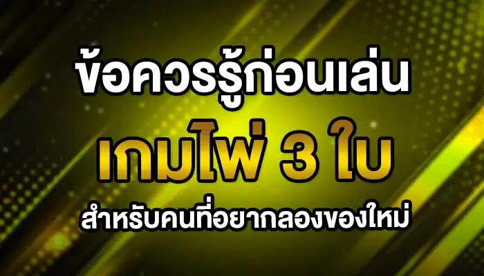 ข้อควรรู้ก่อนเล่นเกมไพ่ 3 ใบ สำหรับคนที่อยากลองของใหม่