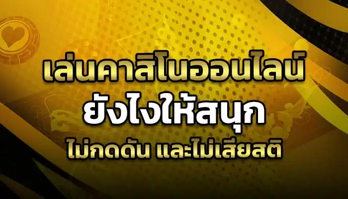 เล่นคาสิโนออนไลน์ยังไงให้สนุก ไม่กดดัน และไม่เสียสติ